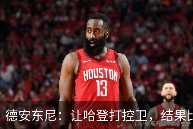 德安东尼：让哈登打控卫，结果比我预想的还猛